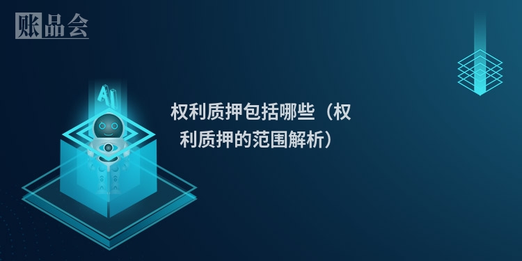 权利质押包括哪些（权利质押的范围解析）