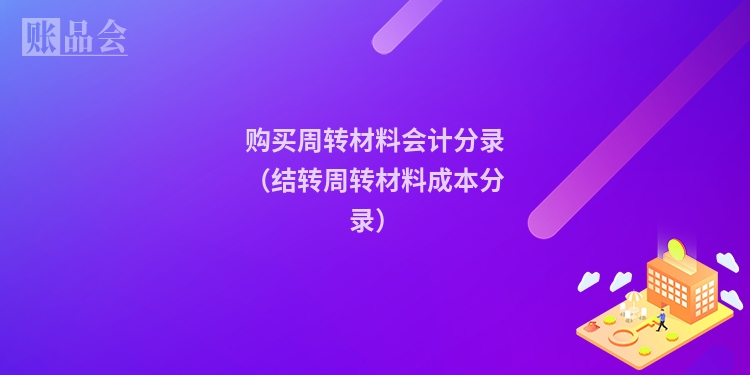 购买周转材料会计分录（结转周转材料成本分录）