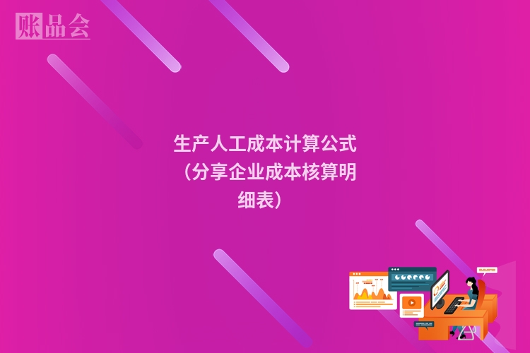 生产人工成本计算公式（分享企业成本核算明细表）