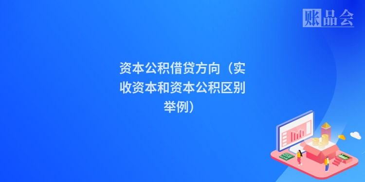 资本公积借贷方向（实收资本和资本公积区别举例）