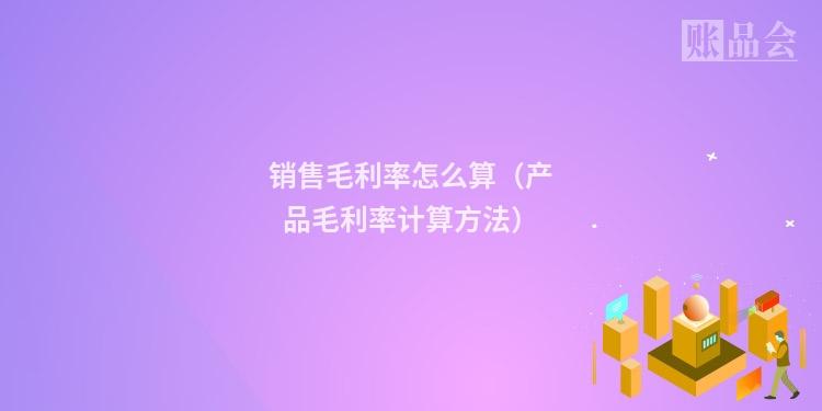 销售毛利率怎么算（产品毛利率计算方法）
