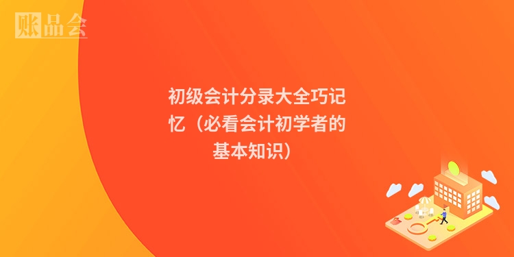 初级会计分录大全巧记忆（必看会计初学者的基本知识）