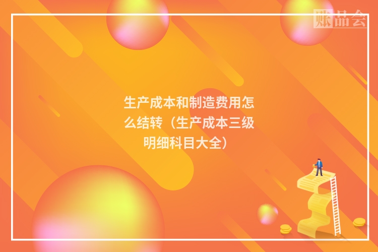 生产成本和制造费用怎么结转（生产成本三级明细科目大全）