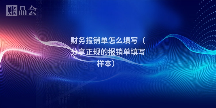 财务报销单怎么填写（分享正规的报销单填写样本）
