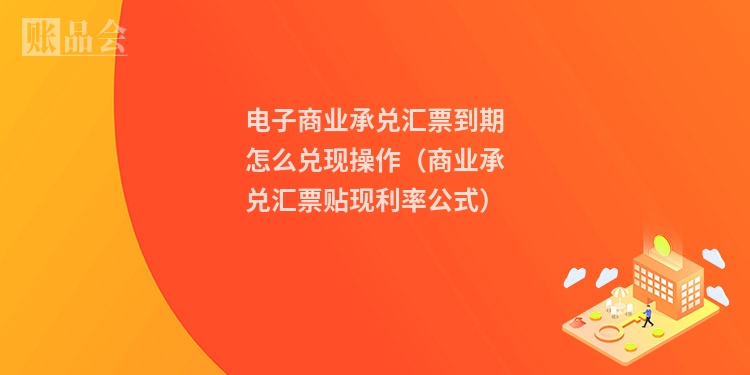 电子商业承兑汇票到期怎么兑现操作（商业承兑汇票贴现利率公式）