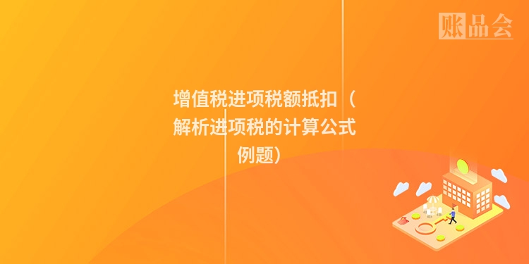 增值税进项税额抵扣（解析进项税的计算公式例题）