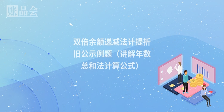 双倍余额递减法计提折旧公示例题（讲解年数总和法计算公式）