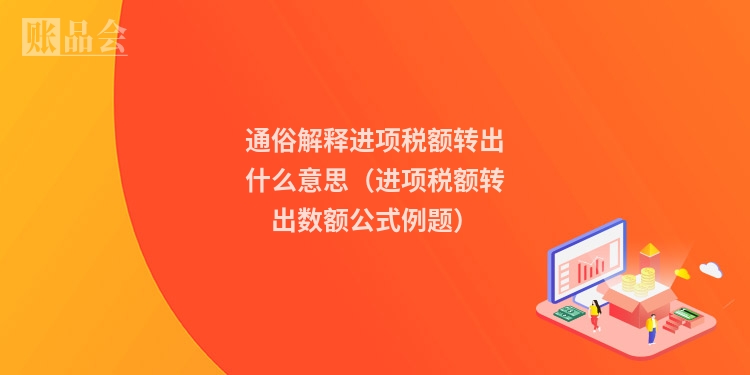 通俗解释进项税额转出什么意思（进项税额转出数额公式例题）
