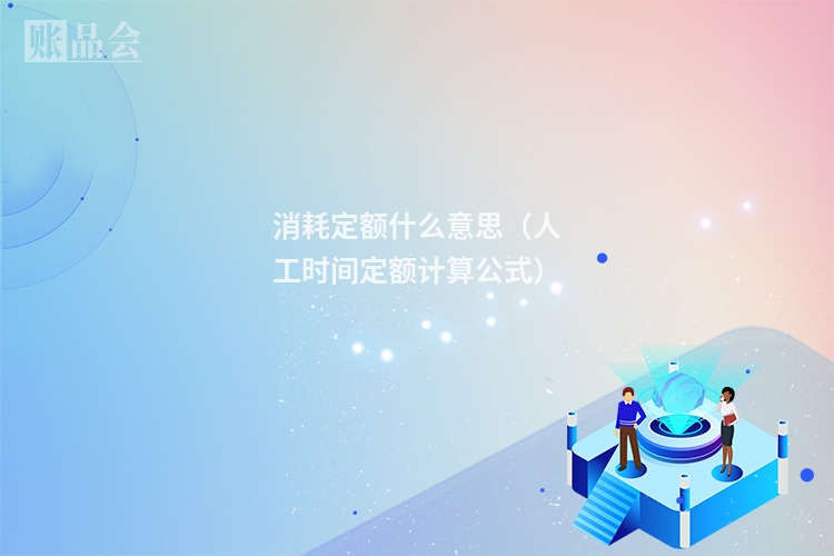 消耗定额什么意思（人工时间定额计算公式）