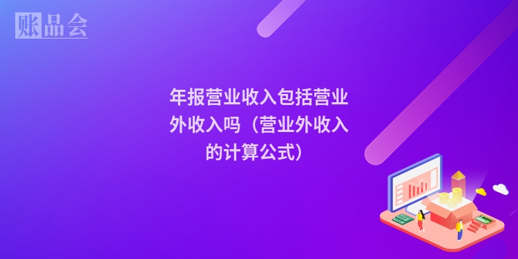 年报营业收入包括营业外收入吗（营业外收入的计算公式）