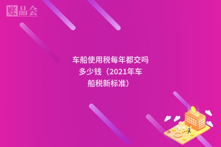 车船使用税每年都交吗多少钱（2021年车船税新标准）