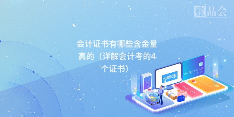 会计证书有哪些含金量高的（详解会计考的4个证书）