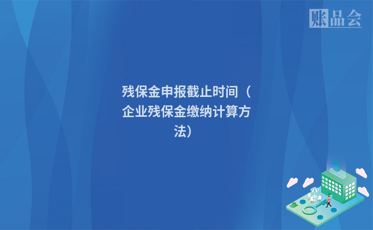 残保金申报截止时间（企业残保金缴纳计算方法）