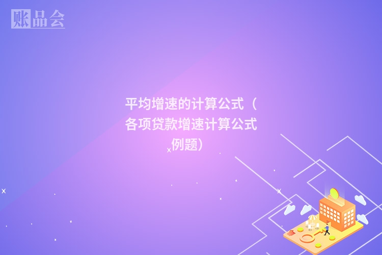 平均增速的计算公式（各项贷款增速计算公式例题）
