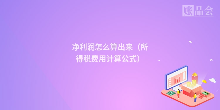 净利润怎么算出来（所得税费用计算公式）