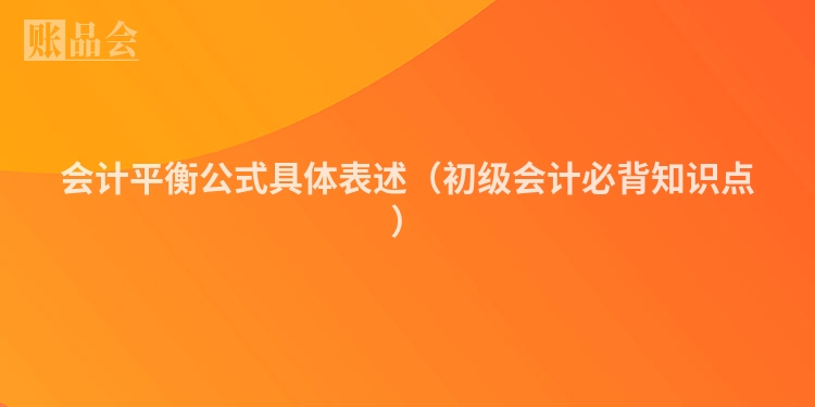会计平衡公式具体表述（初级会计必背知识点）