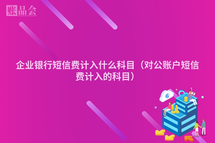 企业银行短信费计入什么科目（对公账户短信费计入的科目）