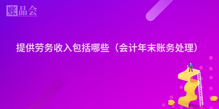提供劳务收入包括哪些（会计年末账务处理）