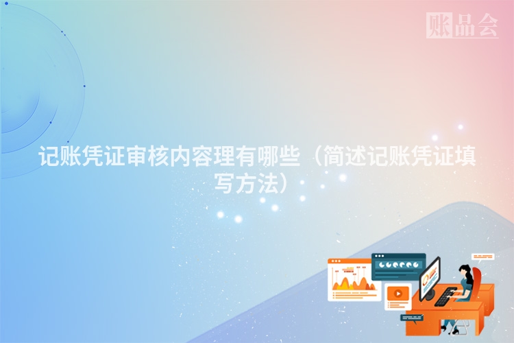 记账凭证审核内容理有哪些（简述记账凭证填写方法）