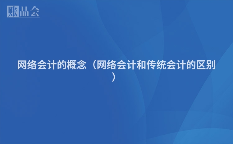 网络会计的概念（网络会计和传统会计的区别）