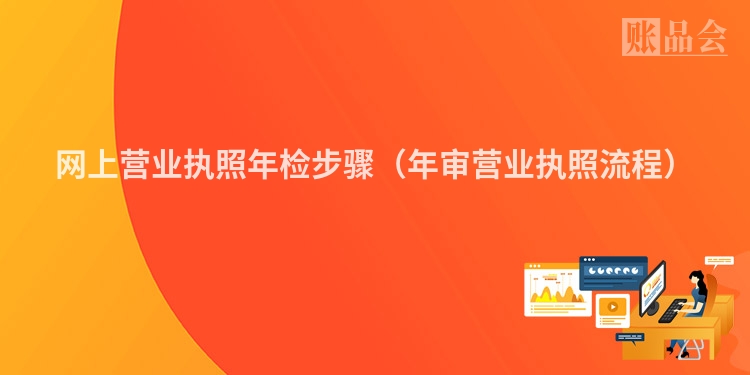 网上营业执照年检步骤（年审营业执照流程）