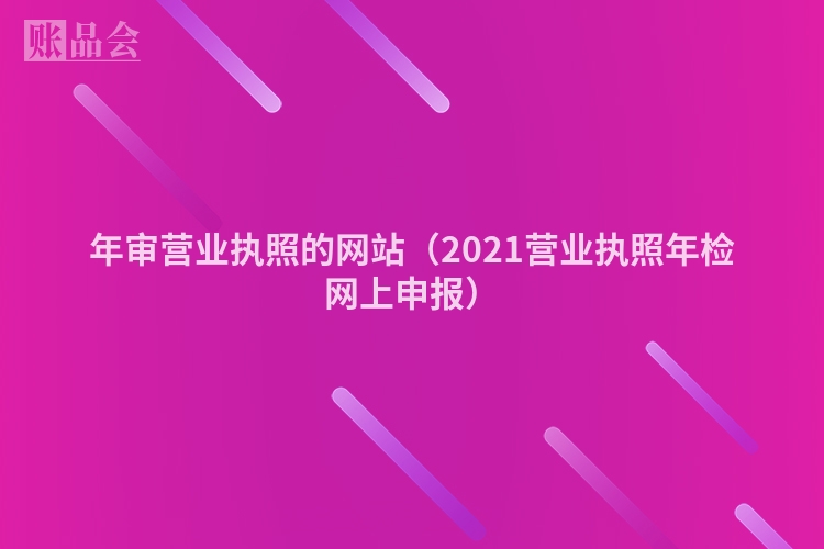 年审营业执照的网站（2021营业执照年检网上申报）