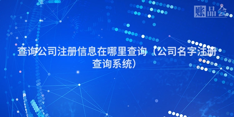 查询公司注册信息在哪里查询（公司名字注册查询系统）