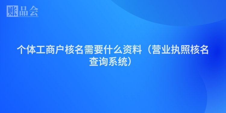 个体工商户核名需要什么资料（营业执照核名查询系统）