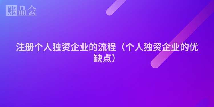 注册个人独资企业的流程（个人独资企业的优缺点）