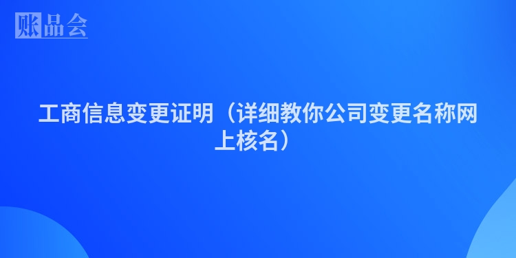 工商信息变更证明（详细教你公司变更名称网上核名）