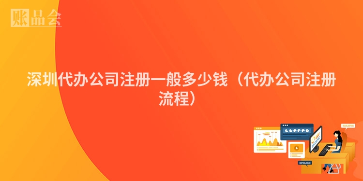 深圳代办公司注册一般多少钱（代办公司注册流程）