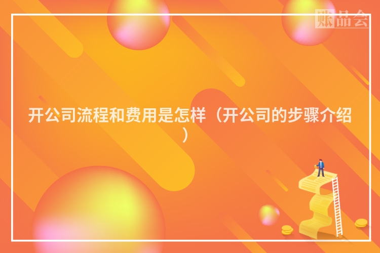 开公司流程和费用是怎样（开公司的步骤介绍）
