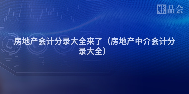 房地产会计分录大全来了（房地产中介会计分录大全）