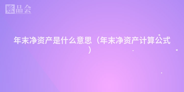 年末净资产是什么意思（年末净资产计算公式）