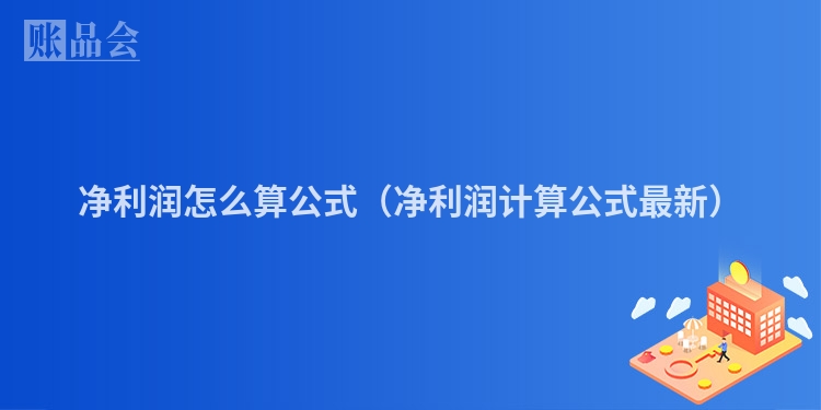 净利润怎么算公式（净利润计算公式最新）