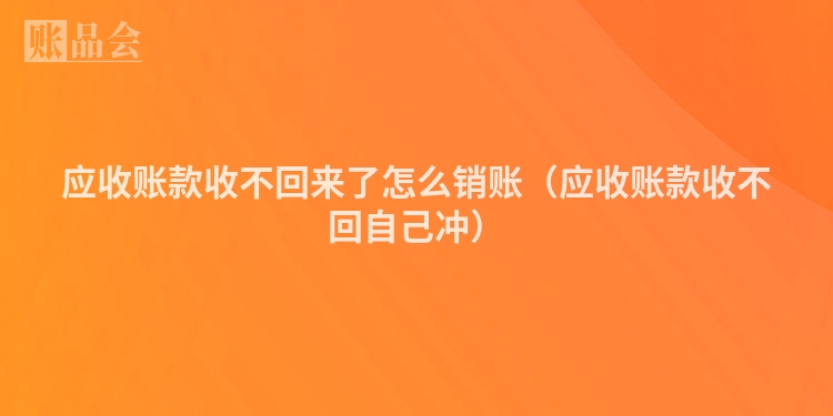 应收账款收不回来了怎么销账（应收账款收不回自己冲）