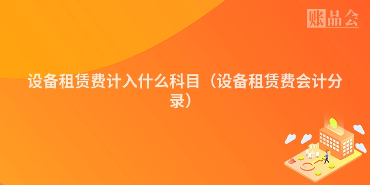 设备租赁费计入什么科目（设备租赁费会计分录）