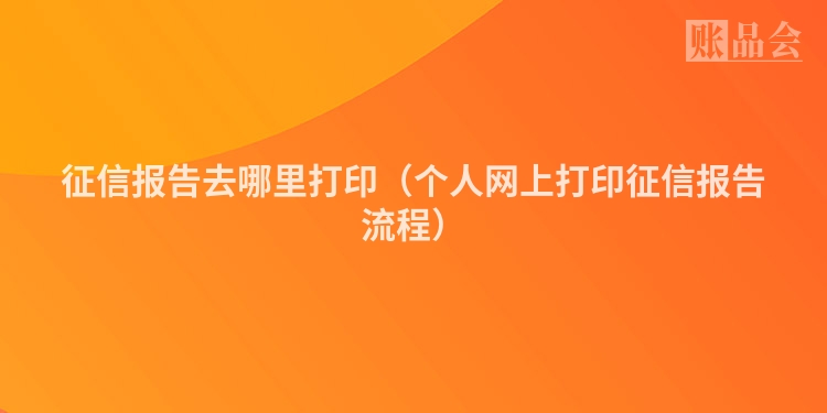 征信报告去哪里打印（个人网上打印征信报告流程）