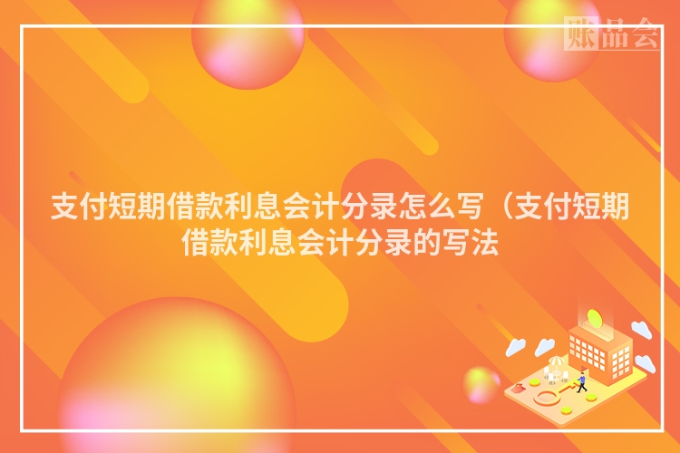 支付短期借款利息会计分录怎么写（支付短期借款利息会计分录的写法