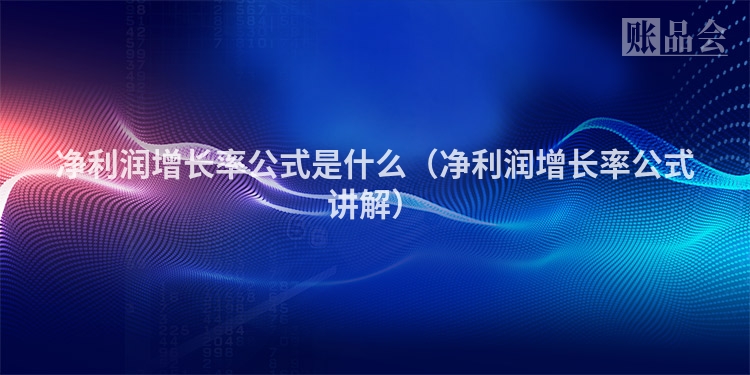 净利润增长率公式是什么(净利润增长率公式讲解)