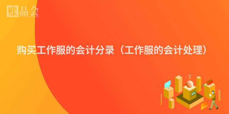 购买工作服的会计分录（工作服的会计处理）