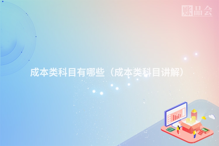 成本类科目有哪些（成本类科目讲解）