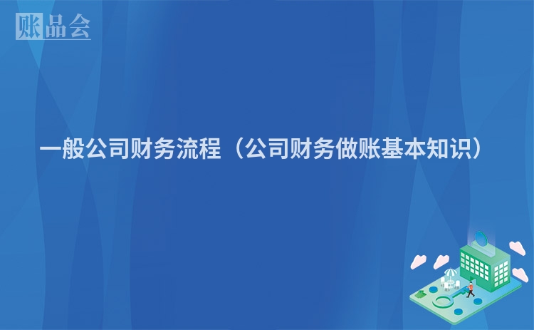一般公司财务流程（公司财务做账基本知识）