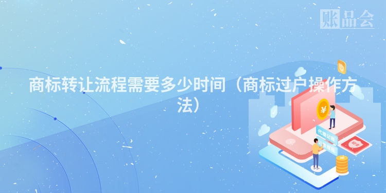 商标转让流程需要多少时间（商标过户操作方法）