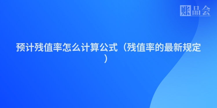 预计残值率怎么计算公式(残值率的最新规定)