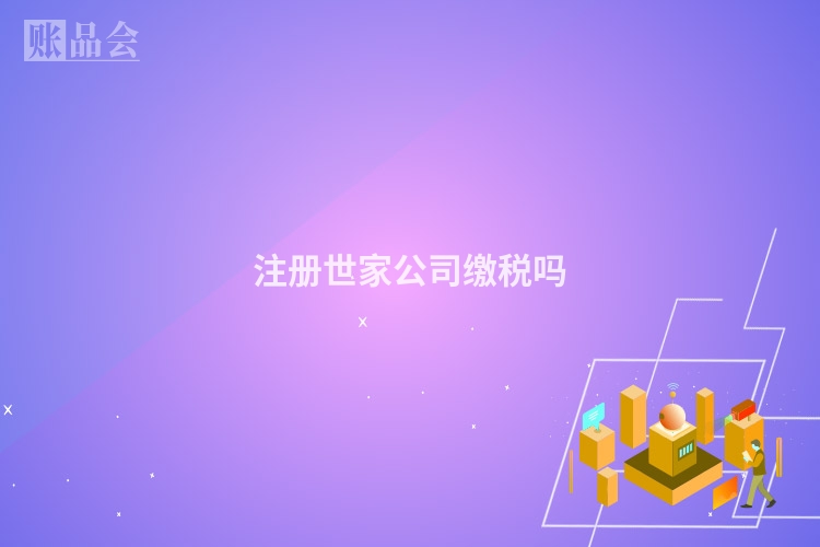 注册世家公司缴税吗