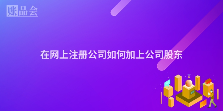在网上注册公司如何加上公司股东