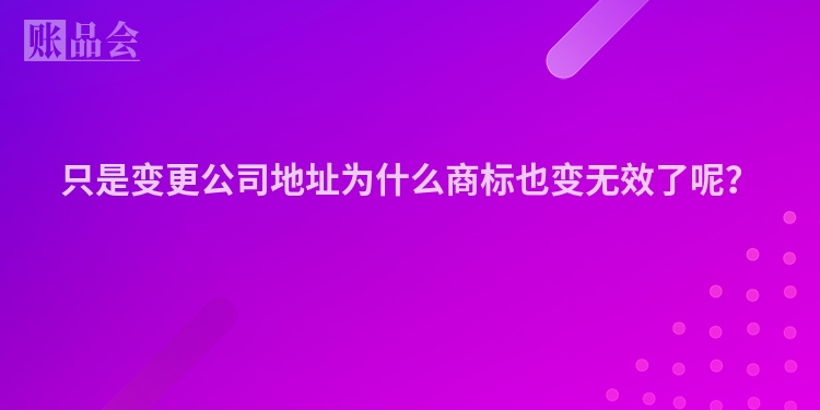 只是变更公司地址为什么商标也变无效了呢？