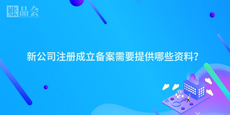 新公司注册成立备案需要提供哪些资料？