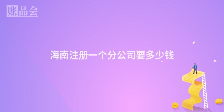 海南注册一个分公司要多少钱